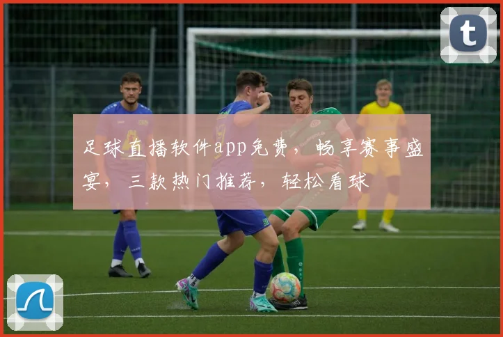 足球直播软件app免费，畅享赛事盛宴，三款热门推荐，轻松看球