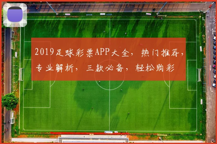2019足球彩票APP大全，热门推荐，专业解析，三款必备，轻松购彩