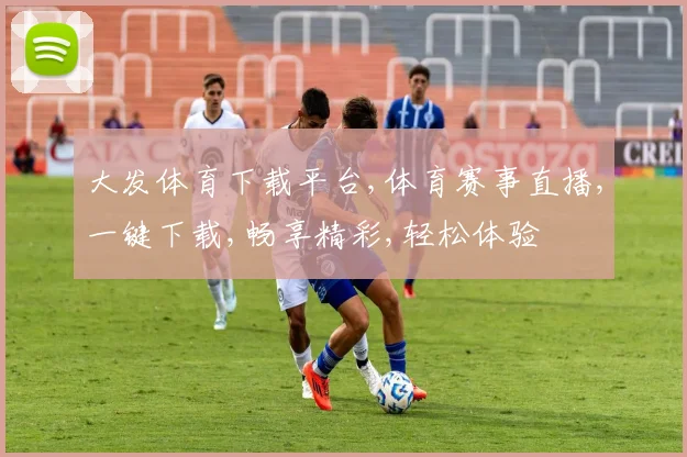 大发体育下载平台,体育赛事直播,一键下载,畅享精彩,轻松体验